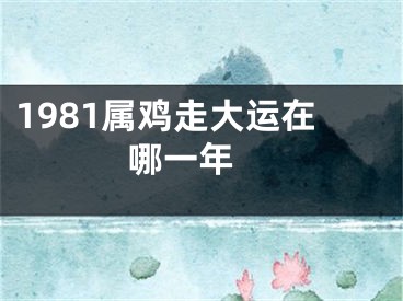1981属鸡走大运在哪一年 