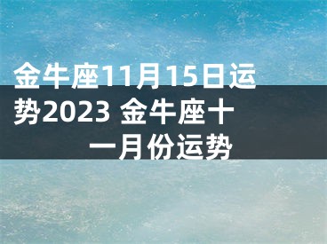 金牛座11月15日运势2023 金牛座十一月份运势