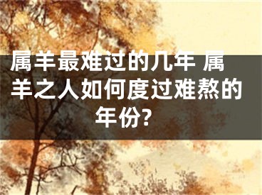 属羊最难过的几年 属羊之人如何度过难熬的年份?