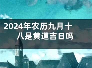 2024年农历九月十八是黄道吉日吗