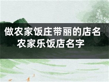做农家饭庄带丽的店名 农家乐饭店名字