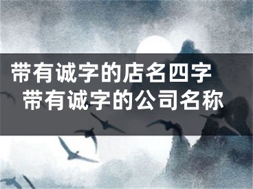带有诚字的店名四字 带有诚字的公司名称