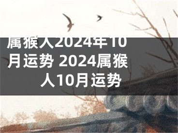 属猴人2024年10月运势 2024属猴人10月运势