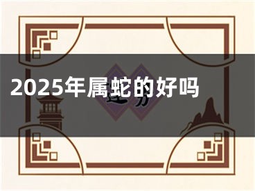 2025年属蛇的好吗