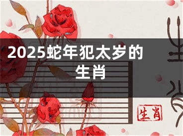 2025蛇年犯太岁的生肖