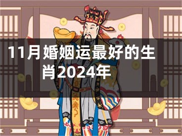 11月婚姻运最好的生肖2024年