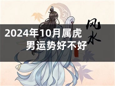 2024年10月属虎男运势好不好