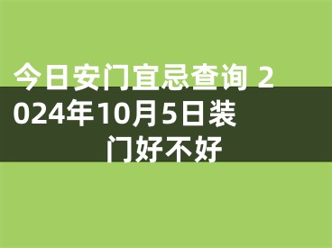 今日安门宜忌查询 2024年10月5日装门好不好