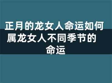 正月的龙女人命运如何 属龙女人不同季节的命运