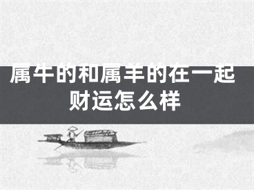 属牛的和属羊的在一起财运怎么样