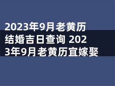 2023年9月老黄历结婚吉日查询 2023年9月老黄历宜嫁娶