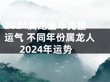 2024属龙全年完整运气 不同年份属龙人2024年运势