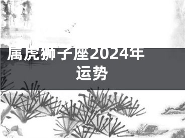 属虎狮子座2024年运势