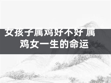 女孩子属鸡好不好 属鸡女一生的命运