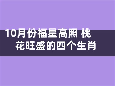 10月份福星高照 桃花旺盛的四个生肖