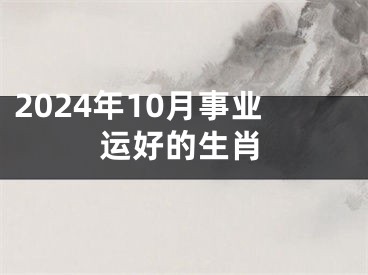 2024年10月事业运好的生肖