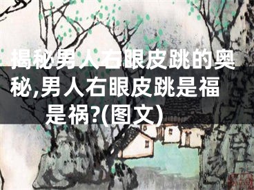揭秘男人右眼皮跳的奥秘,男人右眼皮跳是福是祸?(图文)