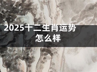 2025十二生肖运势怎么样