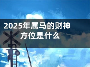 2025年属马的财神方位是什么 