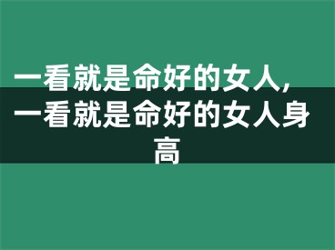 一看就是命好的女人,一看就是命好的女人身高