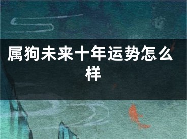 属狗未来十年运势怎么样
