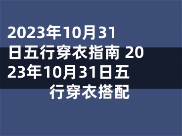 2023年10月31日五行穿衣指南 2023年10月31日五行穿衣搭配