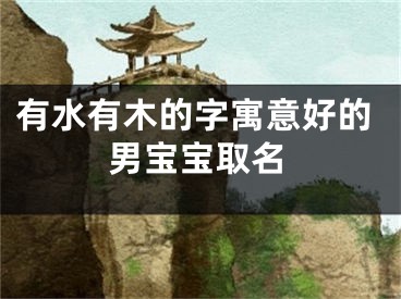 有水有木的字寓意好的男宝宝取名