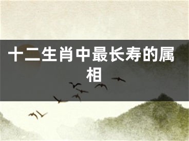 十二生肖中最长寿的属相