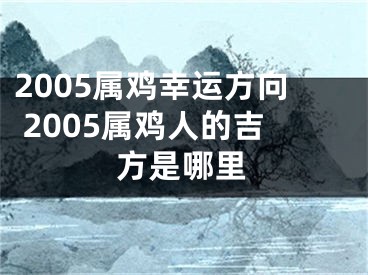2005属鸡幸运方向 2005属鸡人的吉方是哪里