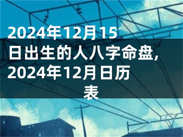 2024年12月15日出生的人八字命盘,2024年12月日历表
