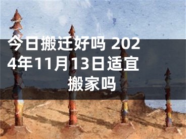 今日搬迁好吗 2024年11月13日适宜搬家吗