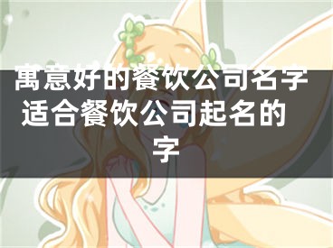 寓意好的餐饮公司名字 适合餐饮公司起名的字