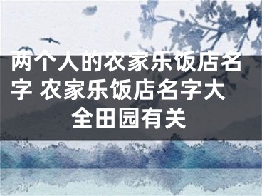 两个人的农家乐饭店名字 农家乐饭店名字大全田园有关