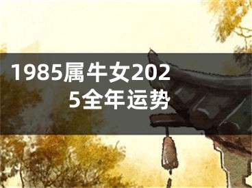 1985属牛女2025全年运势