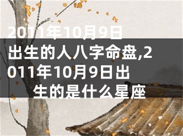 2011年10月9日出生的人八字命盘,2011年10月9日出生的是什么星座