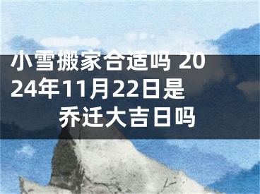 小雪搬家合适吗 2024年11月22日是乔迁大吉日吗