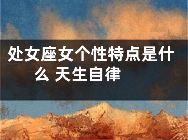 处女座女个性特点是什么 天生自律 