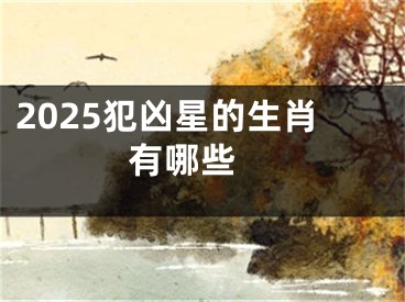 2025犯凶星的生肖有哪些 