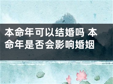 本命年可以结婚吗 本命年是否会影响婚姻 