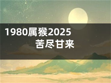 1980属猴2025苦尽甘来