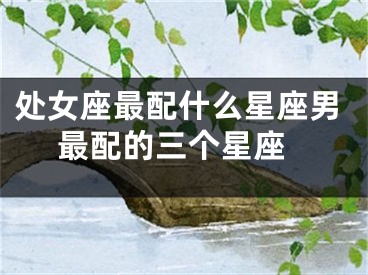 处女座最配什么星座男 最配的三个星座