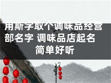 用斯字取个调味品经营部名字 调味品店起名简单好听
