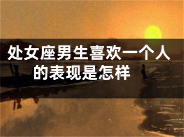 处女座男生喜欢一个人的表现是怎样 