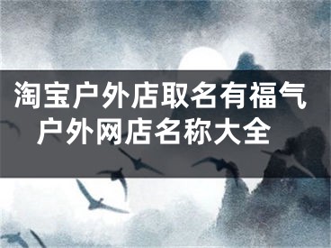 淘宝户外店取名有福气 户外网店名称大全