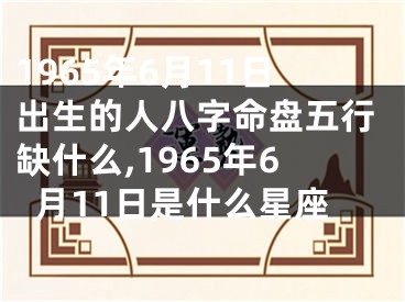 1965年6月11日出生的人八字命盘五行缺什么,1965年6月11日是什么星座