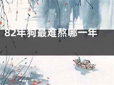 82年狗最难熬哪一年 