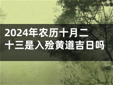 2024年农历十月二十三是入殓黄道吉日吗