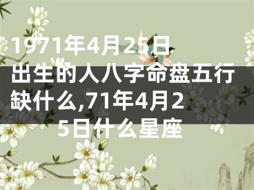 1971年4月25日出生的人八字命盘五行缺什么,71年4月25日什么星座