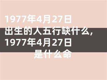 1977年4月27日出生的人五行缺什么,1977年4月27日是什么命