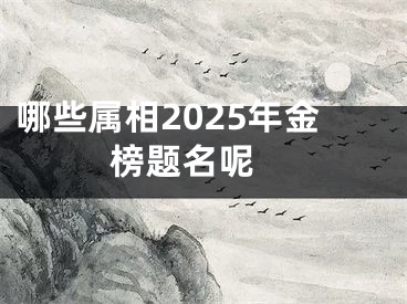哪些属相2025年金榜题名呢 